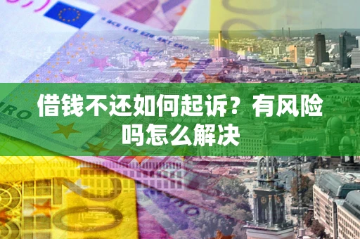 北京借钱不还如何起诉？有风险吗怎么解决