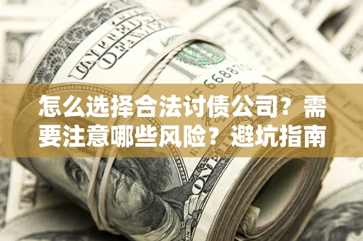 北京怎么选择合法讨债公司？需要注意哪些风险？避坑指南来了！