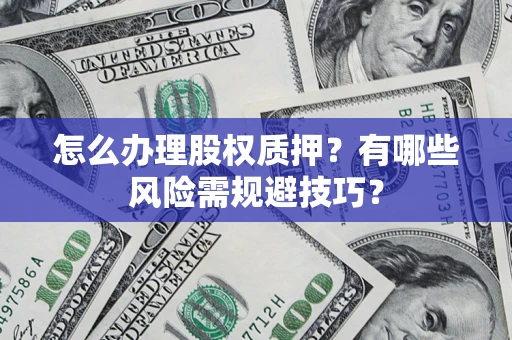 北京怎么办理股权质押？有哪些风险需规避技巧？