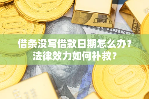 北京借条没写借款日期怎么办？法律效力如何补救？