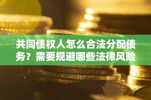 北京共同债权人怎么合法分配债务？需要规避哪些法律风险？