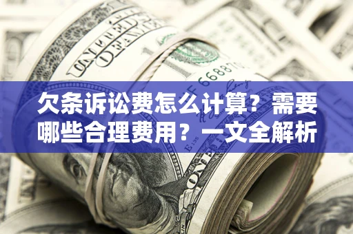 北京欠条诉讼费怎么计算？需要哪些合理费用？一文全解析