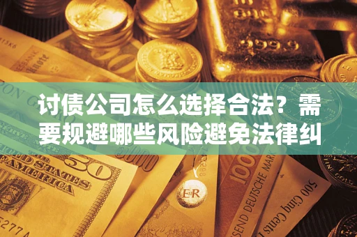 北京讨债公司怎么选择合法？需要规避哪些风险避免法律纠纷？