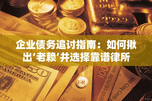 北京企业债务追讨指南：如何揪出‘老赖’并选择靠谱律所