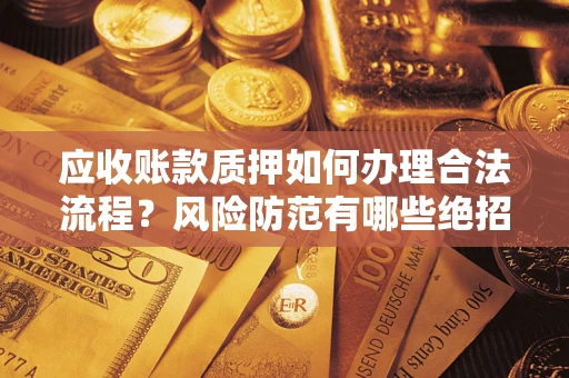 北京应收账款质押如何办理合法流程？风险防范有哪些绝招？