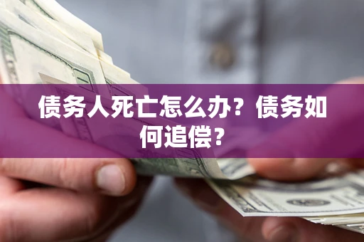 北京债务人死亡怎么办？债务如何追偿？