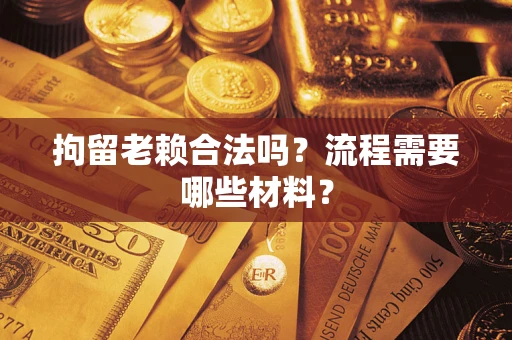 北京拘留老赖合法吗？流程需要哪些材料？