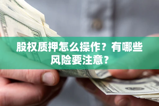 北京股权质押怎么操作？有哪些风险要注意？