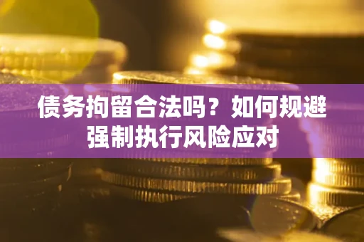 北京债务拘留合法吗？如何规避强制执行风险应对
