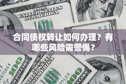 北京合同债权转让如何办理？有哪些风险需警惕？