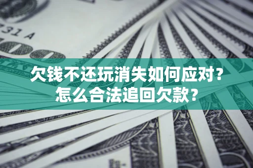 北京欠钱不还玩消失如何应对？怎么合法追回欠款？