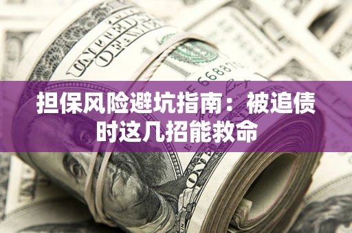 北京担保风险避坑指南：被追债时这几招能救命