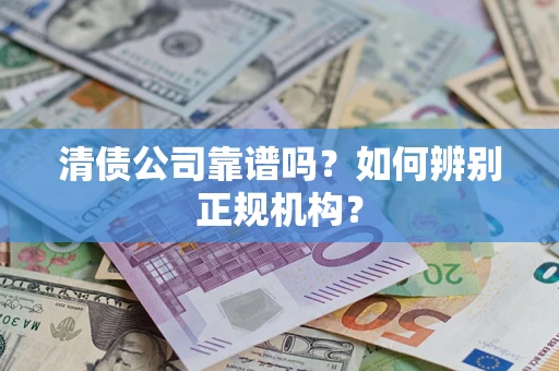 北京清债公司靠谱吗？如何辨别正规机构？