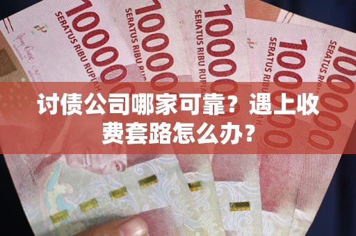 北京讨债公司哪家可靠？遇上收费套路怎么办？
