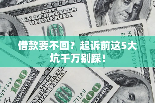 北京借款要不回？起诉前这5大坑千万别踩！