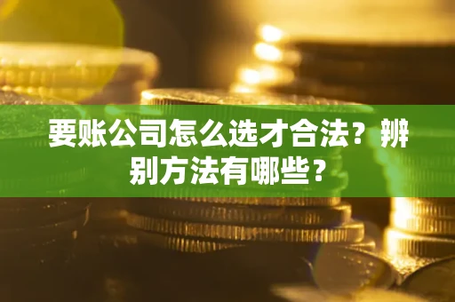 北京要账公司怎么选才合法？辨别方法有哪些？