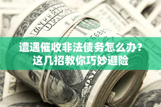 北京遭遇催收非法债务怎么办？这几招教你巧妙避险
