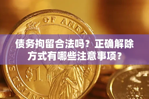 北京债务拘留合法吗？正确解除方式有哪些注意事项？