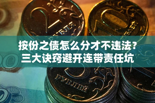 北京按份之债怎么分才不违法？三大诀窍避开连带责任坑