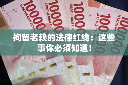 北京拘留老赖的法律红线：这些事你必须知道！