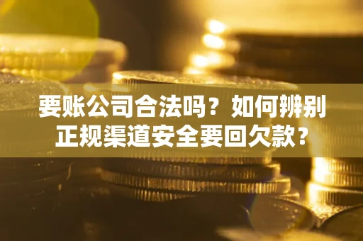 北京要账公司合法吗？如何辨别正规渠道安全要回欠款？