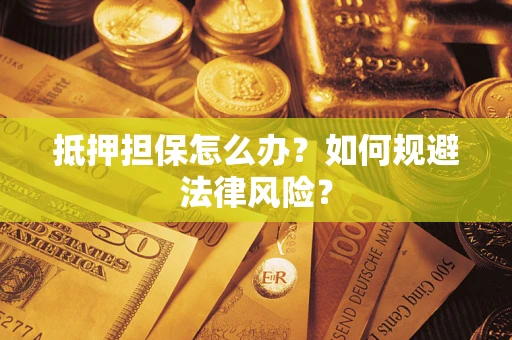 北京抵押担保怎么办？如何规避法律风险？