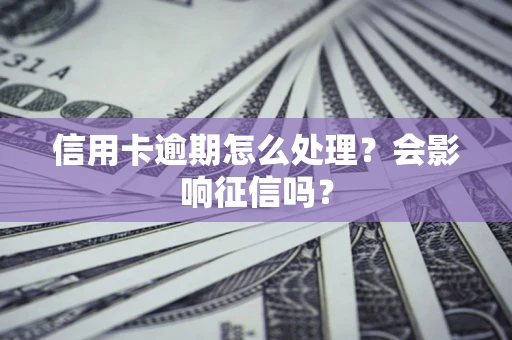 北京信用卡逾期怎么处理？会影响征信吗？