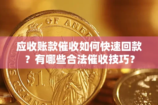 北京应收账款催收如何快速回款？有哪些合法催收技巧？
