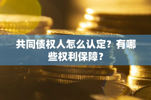 北京共同债权人怎么认定？有哪些权利保障？