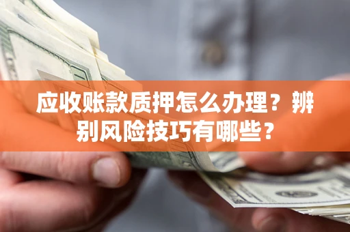 北京应收账款质押怎么办理？辨别风险技巧有哪些？