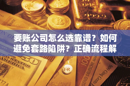 北京要账公司怎么选靠谱？如何避免套路陷阱？正确流程解析