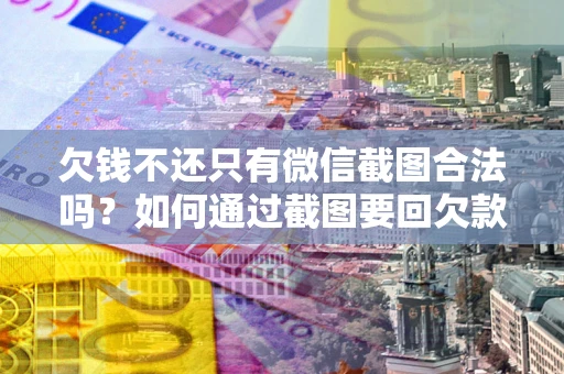 北京欠钱不还只有微信截图合法吗？如何通过截图要回欠款？