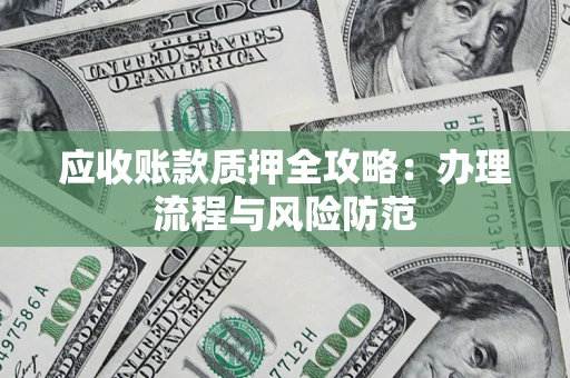 北京应收账款质押全攻略：办理流程与风险防范