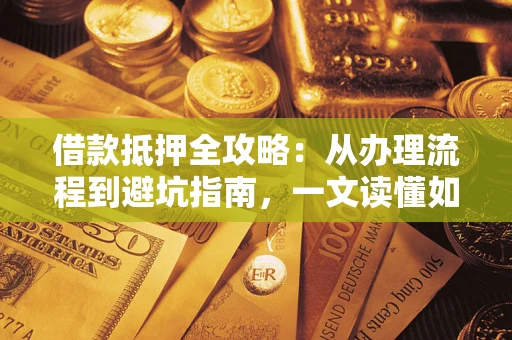 北京借款抵押全攻略：从办理流程到避坑指南，一文读懂如何安全融资