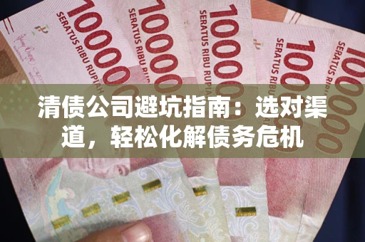 北京清债公司避坑指南：选对渠道，轻松化解债务危机