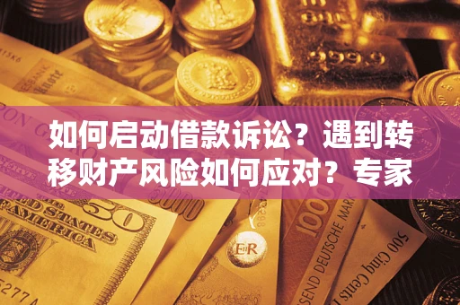 北京如何启动借款诉讼？遇到转移财产风险如何应对？专家解局支招