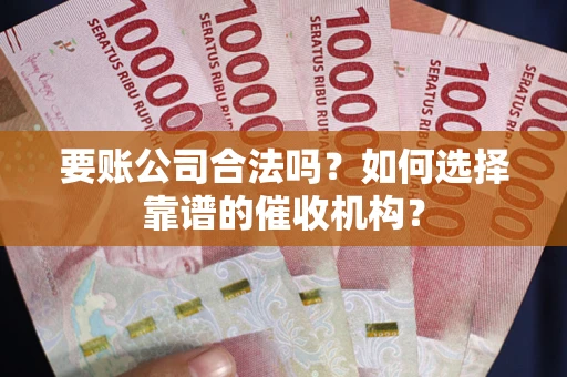 北京要账公司合法吗？如何选择靠谱的催收机构？