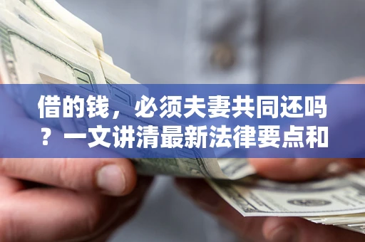 北京借的钱，必须夫妻共同还吗？一文讲清最新法律要点和避坑指南