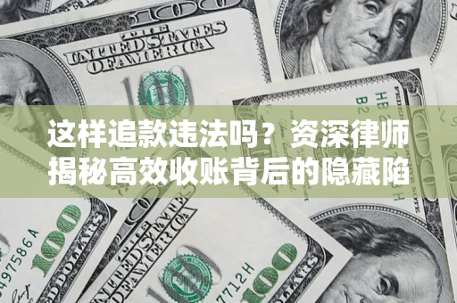 北京这样追款违法吗？资深律师揭秘高效收账背后的隐藏陷阱