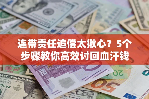 北京连带责任追偿太揪心？5个步骤教你高效讨回血汗钱