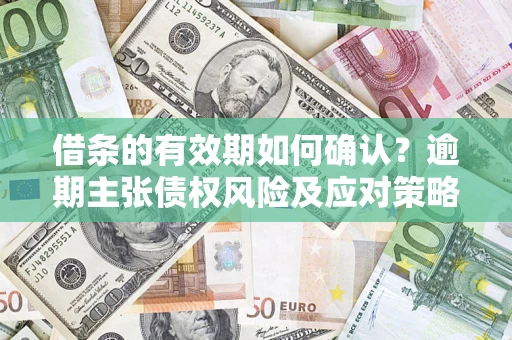 北京借条的有效期如何确认？逾期主张债权风险及应对策略？