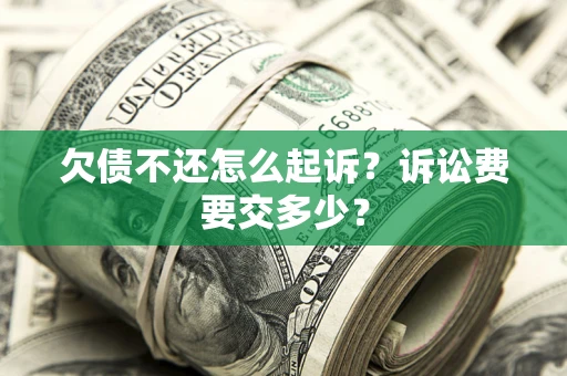 北京欠债不还怎么起诉？诉讼费要交多少？