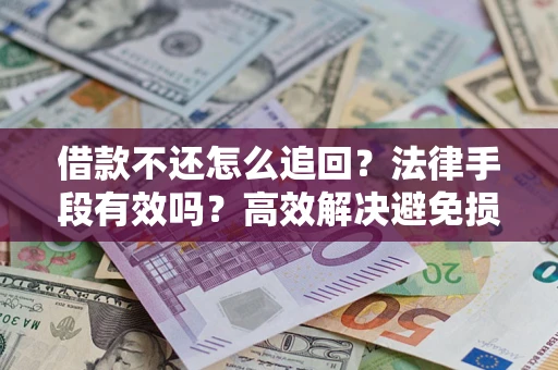 北京借款不还怎么追回？法律手段有效吗？高效解决避免损失