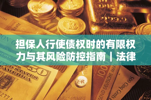 北京担保人行使债权时的有限权力与其风险防控指南｜法律实务解析