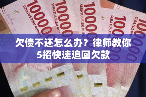 北京欠债不还怎么办？律师教你5招快速追回欠款