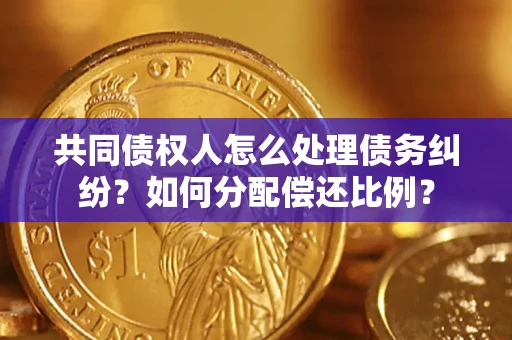 北京共同债权人怎么处理债务纠纷？如何分配偿还比例？