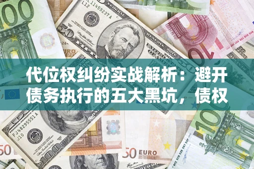 北京代位权纠纷实战解析：避开债务执行的五大黑坑，债权人必看指南