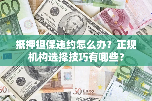北京抵押担保违约怎么办？正规机构选择技巧有哪些？