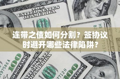 北京连带之债如何分割？签协议时避开哪些法律陷阱？