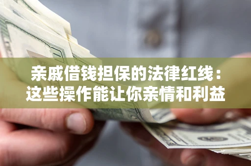 北京亲戚借钱担保的法律红线：这些操作能让你亲情和利益两不误